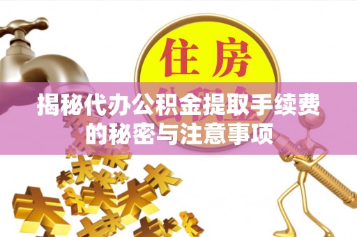 光复揭秘代办公积金提取手续费的秘密与注意事项