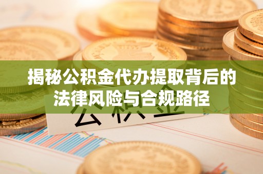 光复揭秘公积金代办提取背后的法律风险与合规路径