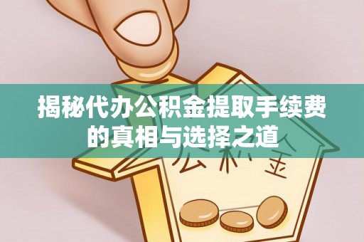 光复揭秘代办公积金提取手续费的真相与选择之道