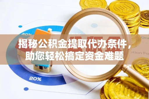 光复揭秘公积金提取代办条件，助您轻松搞定资金难题