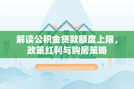 光复解读公积金贷款额度上限，政策红利与购房策略