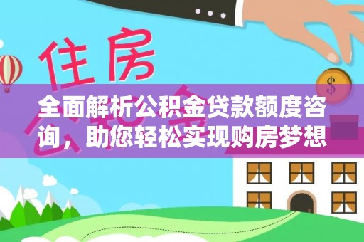 光复全面解析公积金贷款额度咨询，助您轻松实现购房梦想