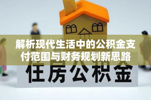 光复解析现代生活中的公积金支付范围与财务规划新思路