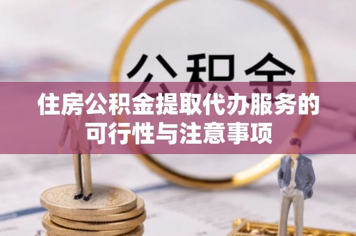 光复住房公积金提取代办服务的可行性与注意事项