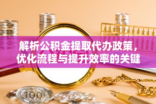 光复解析公积金提取代办政策，优化流程与提升效率的关键