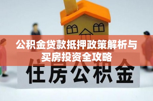 光复公积金贷款抵押政策解析与买房投资全攻略