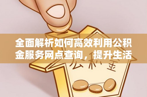 光复全面解析如何高效利用公积金服务网点查询，提升生活便利性