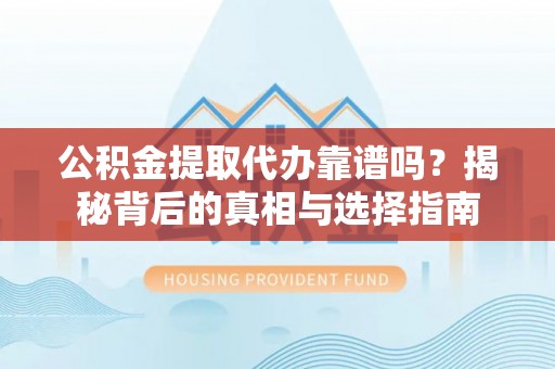 光复公积金提取代办靠谱吗？揭秘背后的真相与选择指南