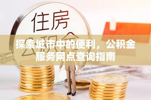 光复探索城市中的便利，公积金服务网点查询指南
