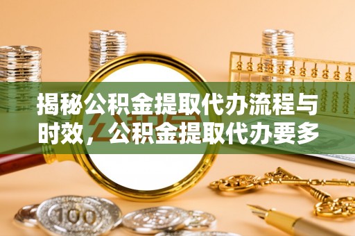 光复揭秘公积金提取代办流程与时效，公积金提取代办要多久不再迷茫