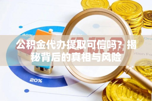 光复公积金代办提取可信吗？揭秘背后的真相与风险