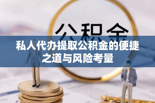 光复私人代办提取公积金的便捷之道与风险考量