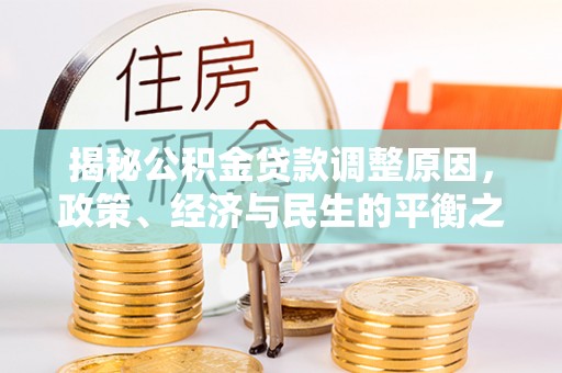 光复揭秘公积金贷款调整原因，政策、经济与民生的平衡之道