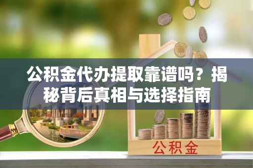 光复公积金代办提取靠谱吗？揭秘背后真相与选择指南