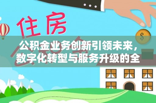 光复公积金业务创新引领未来，数字化转型与服务升级的全新篇章