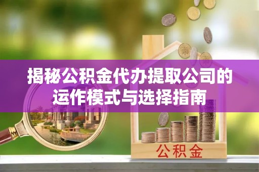 光复揭秘公积金代办提取公司的运作模式与选择指南