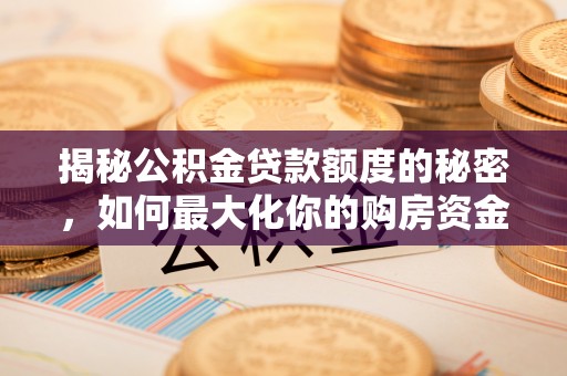 光复揭秘公积金贷款额度的秘密，如何最大化你的购房资金