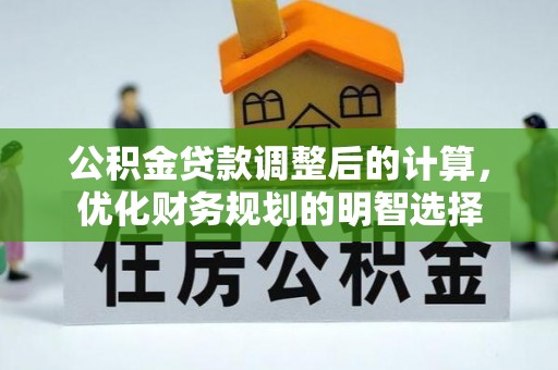 光复公积金贷款调整后的计算，优化财务规划的明智选择