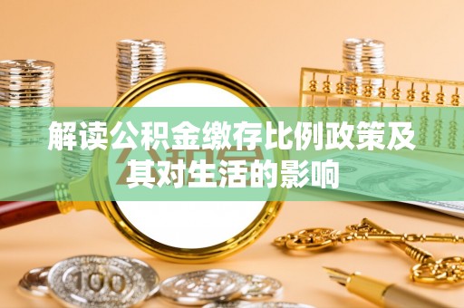 光复解读公积金缴存比例政策及其对生活的影响