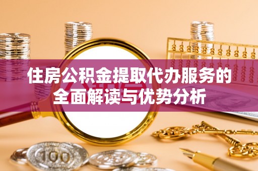 光复住房公积金提取代办服务的全面解读与优势分析