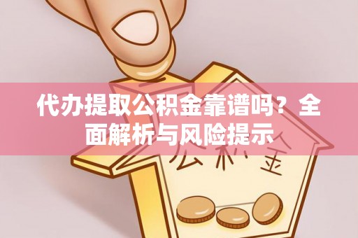 光复代办提取公积金靠谱吗？全面解析与风险提示